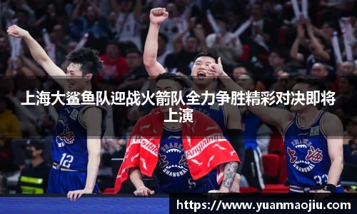 上海大鲨鱼队迎战火箭队全力争胜精彩对决即将上演