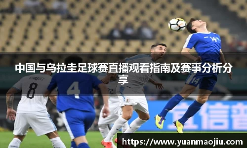 中国与乌拉圭足球赛直播观看指南及赛事分析分享