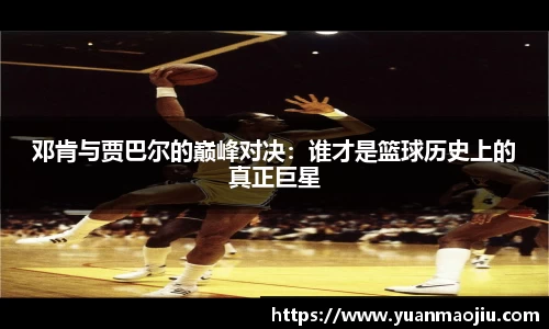 邓肯与贾巴尔的巅峰对决：谁才是篮球历史上的真正巨星