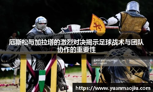 厄斯松与加拉塔的激烈对决揭示足球战术与团队协作的重要性