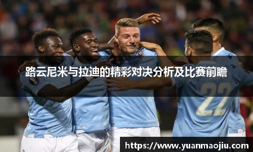 路云尼米与拉迪的精彩对决分析及比赛前瞻