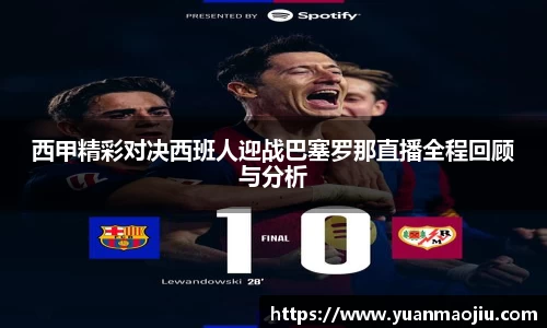 西甲精彩对决西班人迎战巴塞罗那直播全程回顾与分析