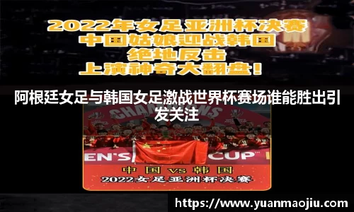 阿根廷女足与韩国女足激战世界杯赛场谁能胜出引发关注